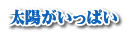 太陽がいっぱい